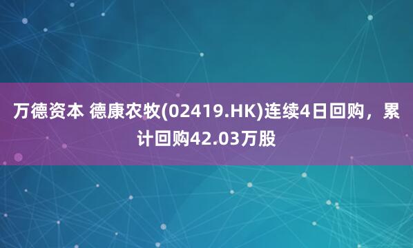 万德资本 德康农牧(02419.HK)连续4日回购，累计回购42.03万股