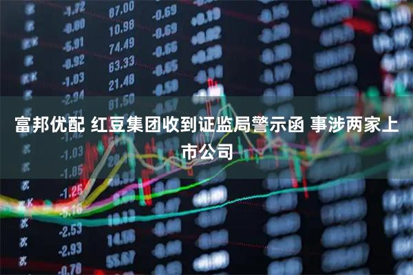 富邦优配 红豆集团收到证监局警示函 事涉两家上市公司