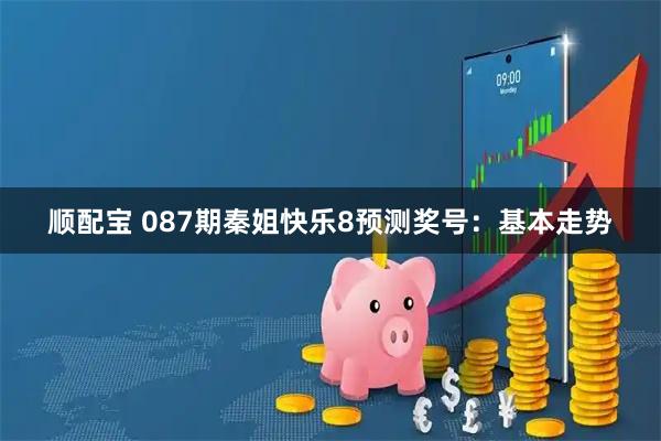 顺配宝 087期秦姐快乐8预测奖号：基本走势