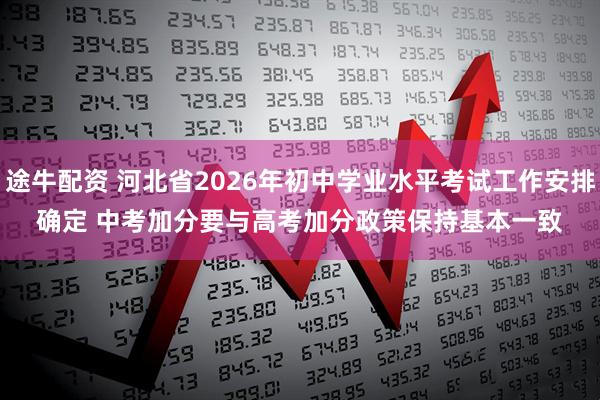 途牛配资 河北省2026年初中学业水平考试工作安排确定 中考加分要与高考加分政策保持基本一致