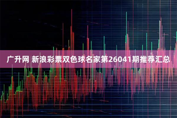 广升网 新浪彩票双色球名家第26041期推荐汇总